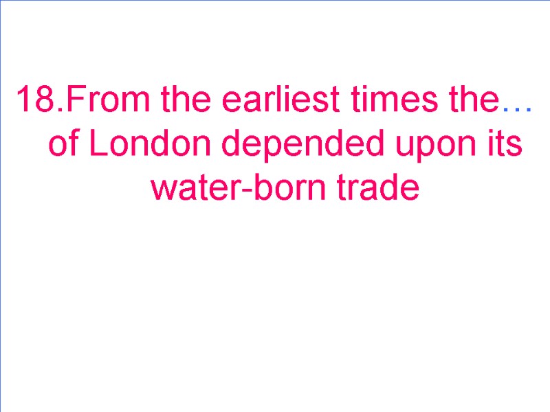 18.From the earliest times the… of London depended upon its water-born trade